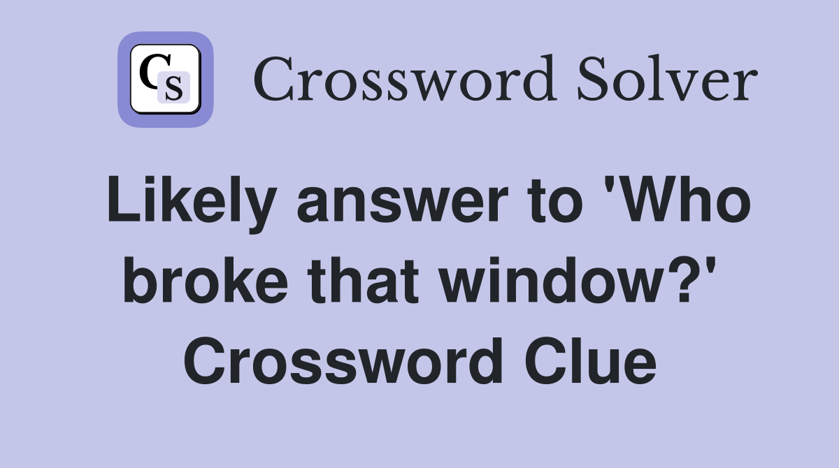 Likely answer to 'Who broke that window?' Crossword Clue