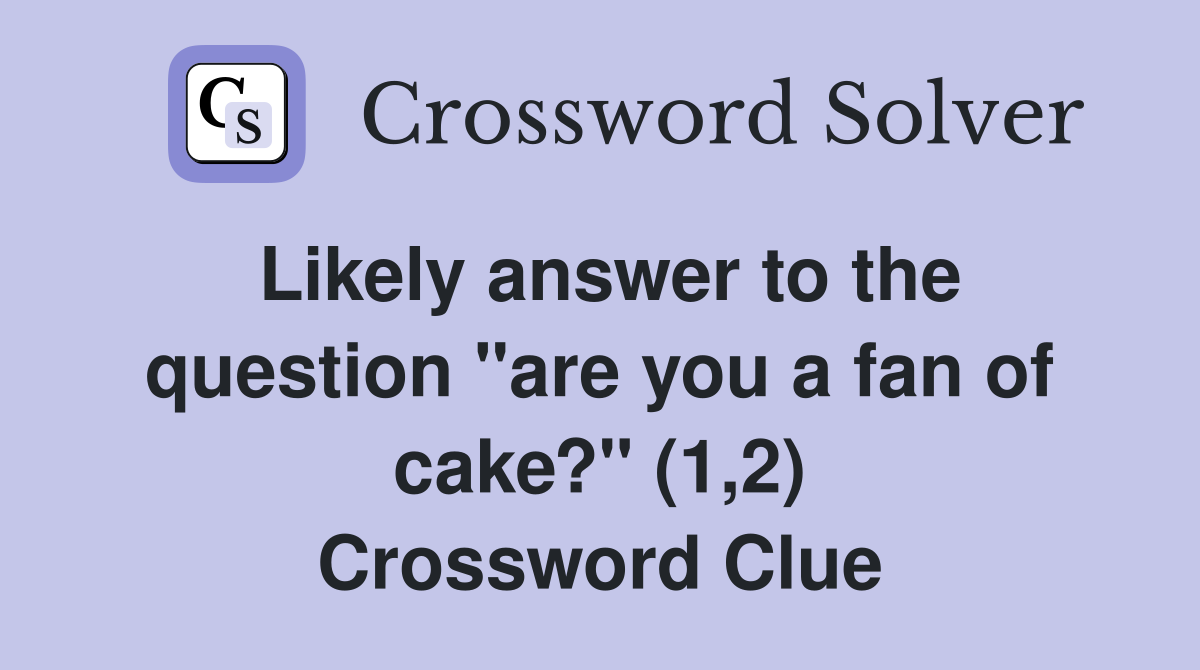 Likely answer to the question "are you a fan of cake?" (1,2) Crossword Clue