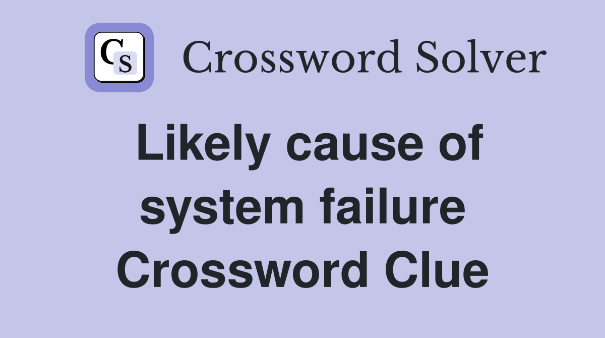 Likely cause of system failure Crossword Clue