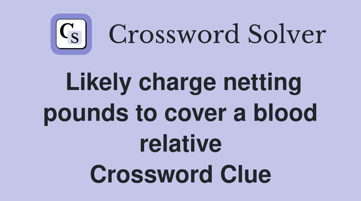 Likely charge netting pounds to cover a blood relative Crossword Clue
