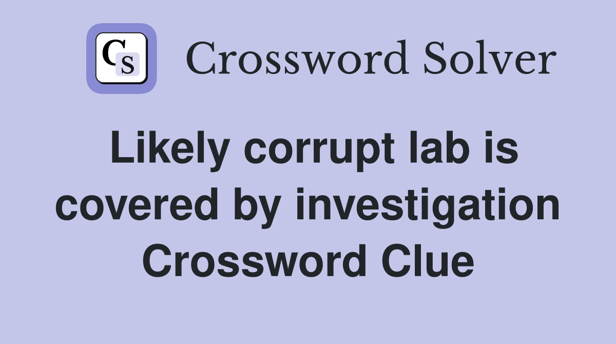 Likely corrupt lab is covered by investigation Crossword Clue