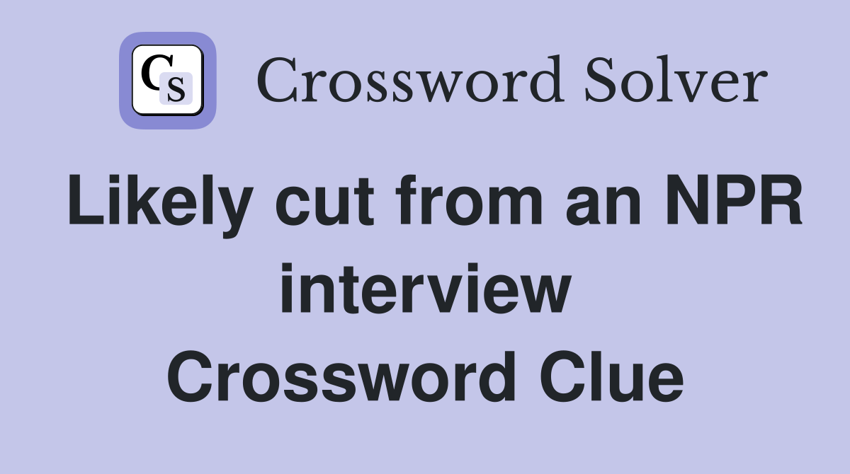 Likely cut from an NPR interview Crossword Clue