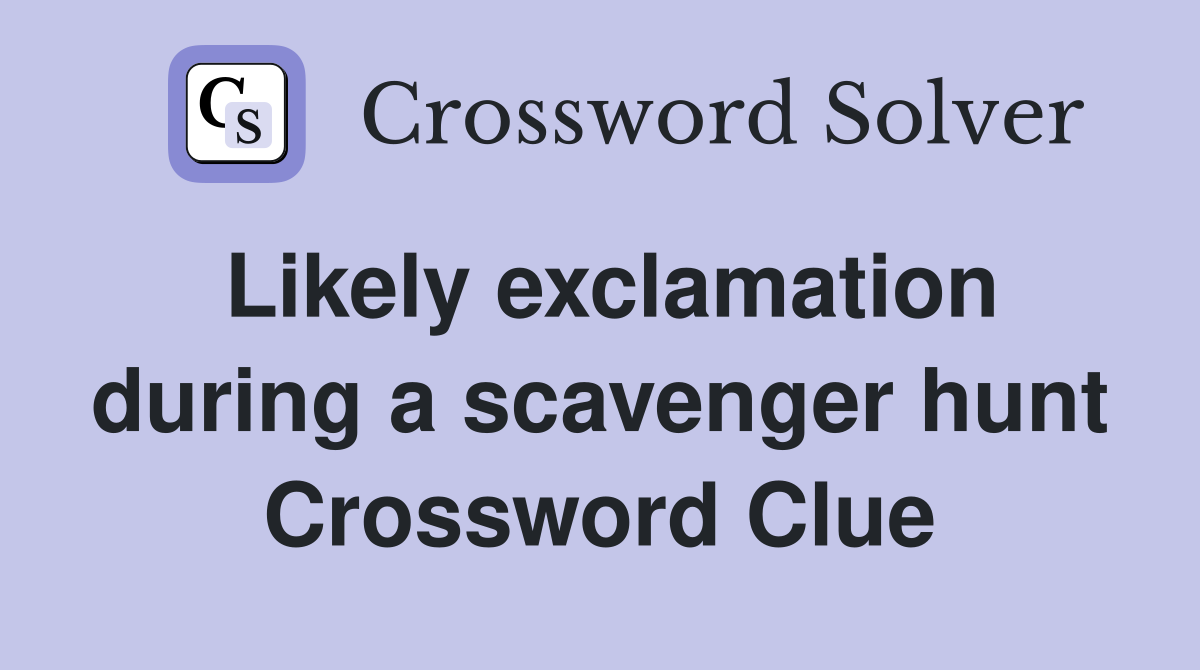 Likely exclamation during a scavenger hunt Crossword Clue
