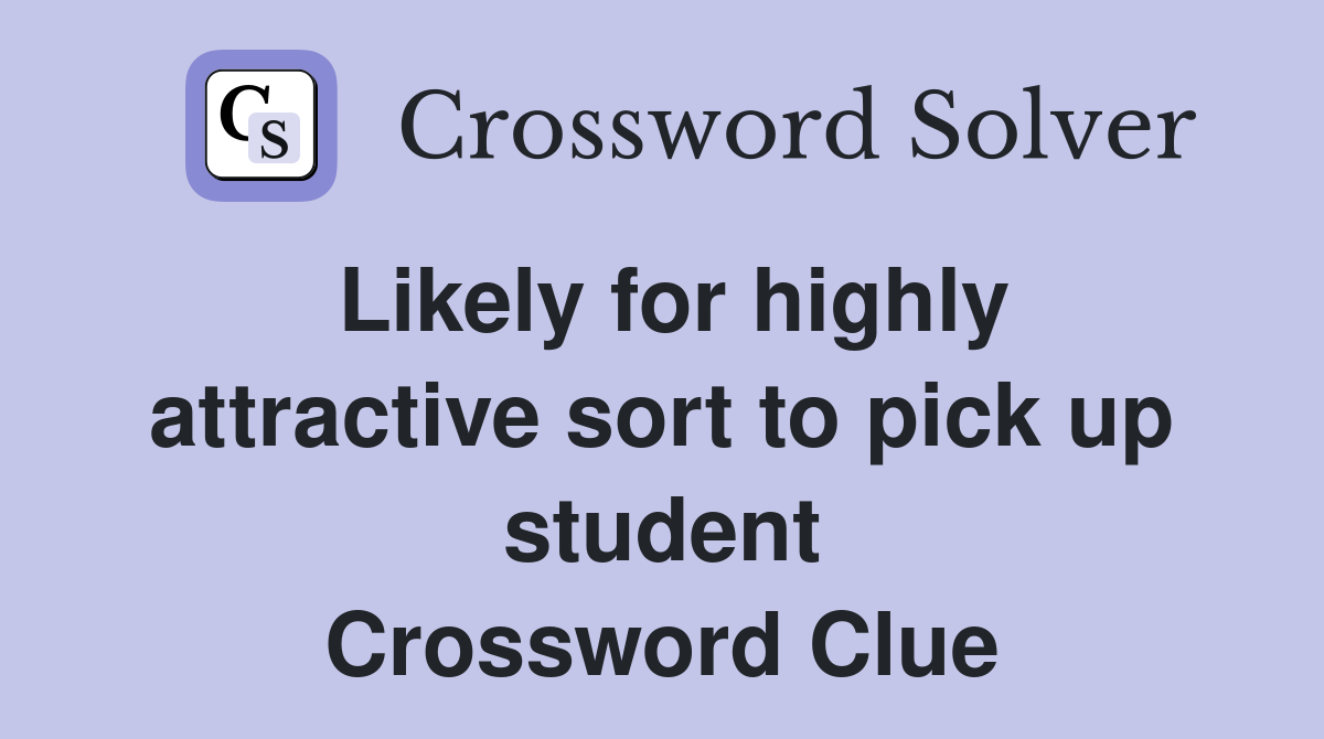 Likely for highly attractive sort to pick up student Crossword Clue