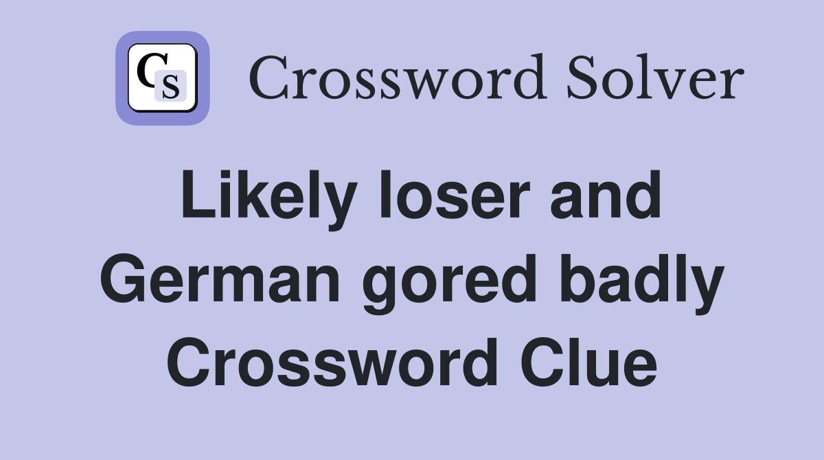 Likely loser and German gored badly Crossword Clue