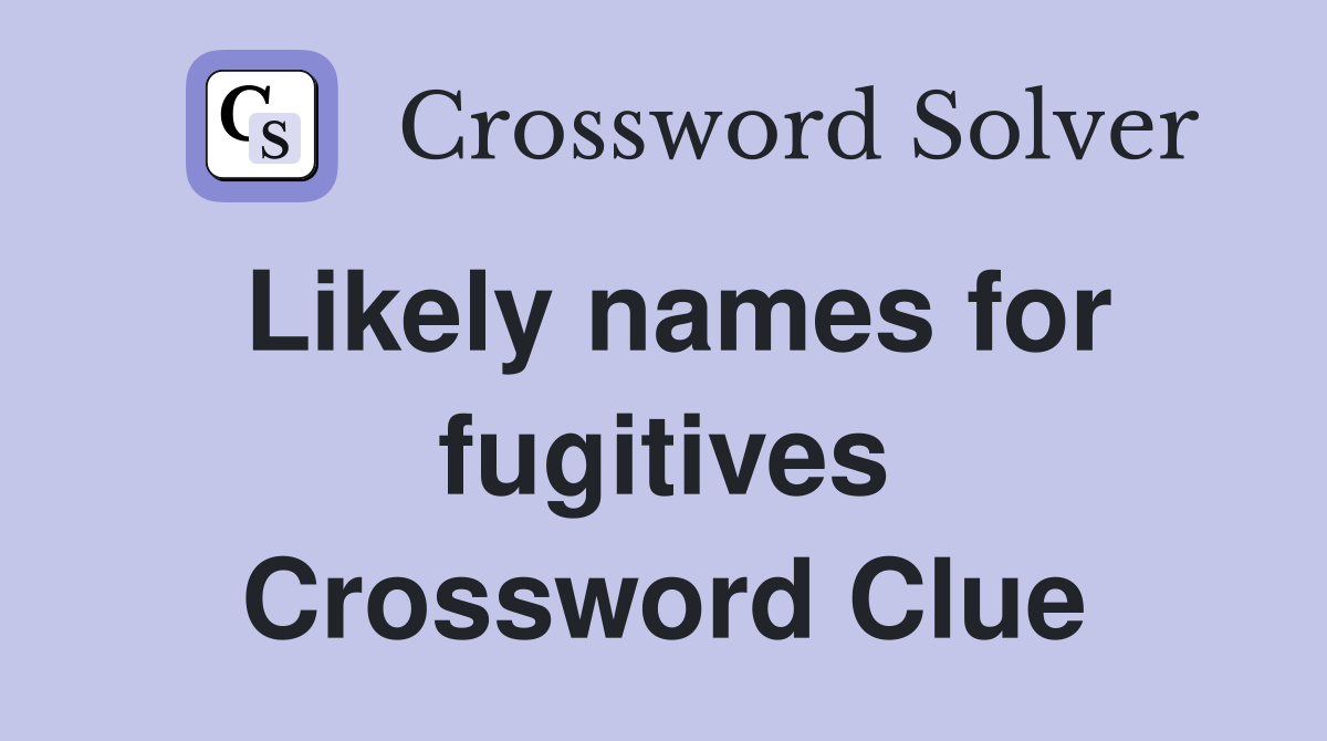 Likely names for fugitives Crossword Clue