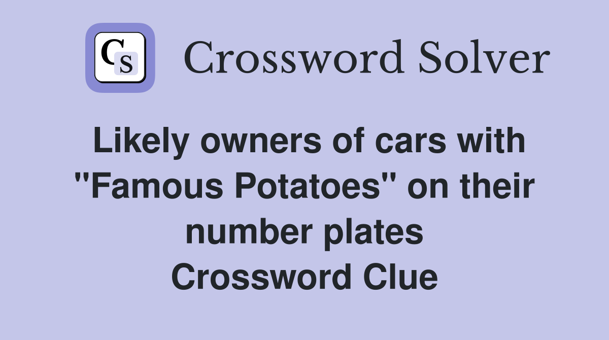 Likely owners of cars with "Famous Potatoes" on their number plates Crossword Clue