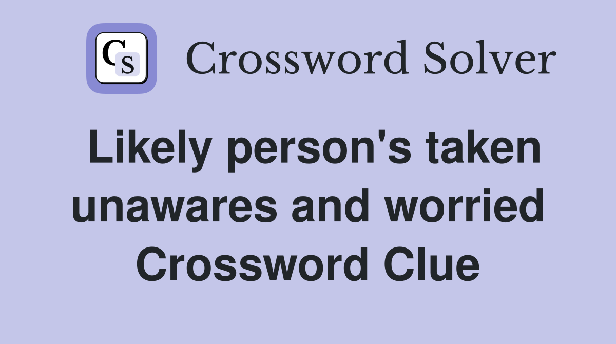 Likely person's taken unawares and worried Crossword Clue