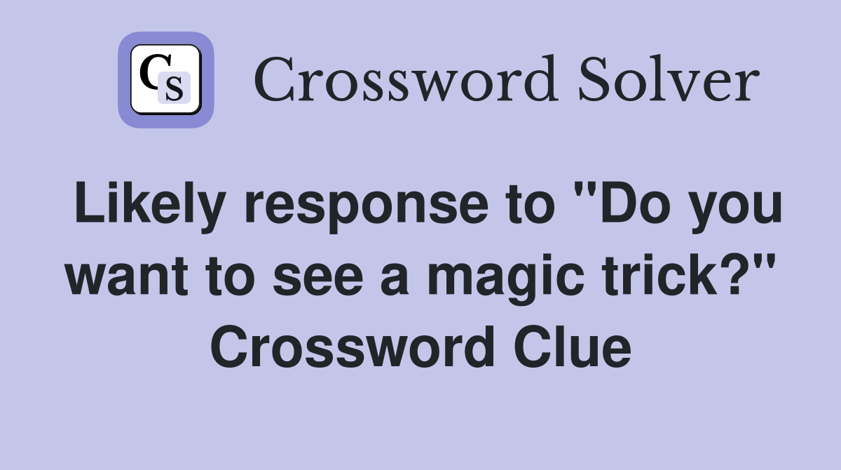 Likely response to "Do you want to see a magic trick?" Crossword Clue
