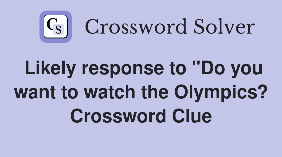Likely response to "Do you want to watch the Olympics? Crossword Clue
