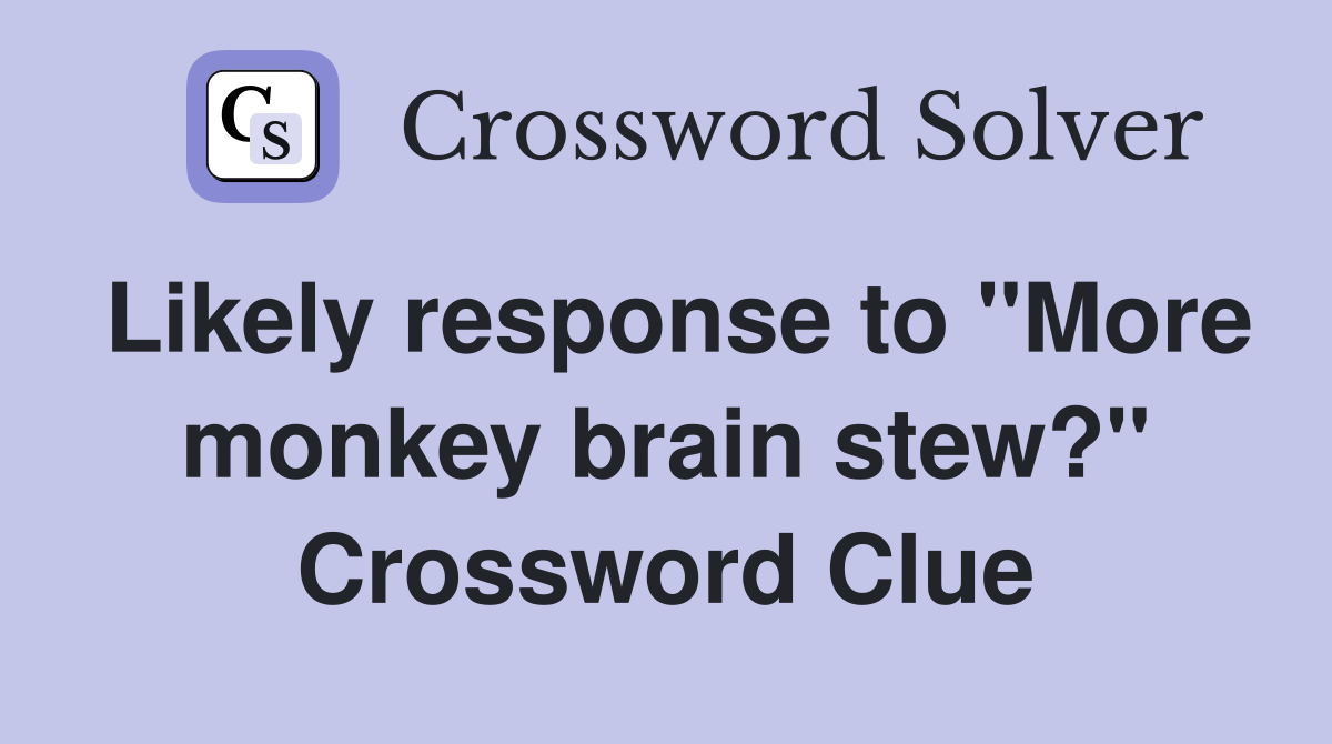Likely response to "More monkey brain stew?" Crossword Clue