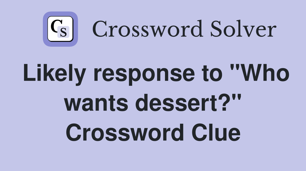 Likely response to "Who wants dessert?" Crossword Clue