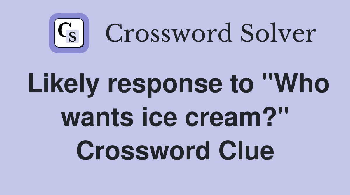 Likely response to "Who wants ice cream?" Crossword Clue