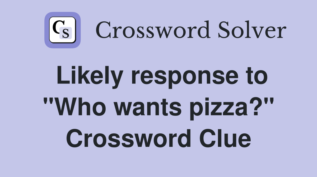 Likely response to "Who wants pizza?" Crossword Clue