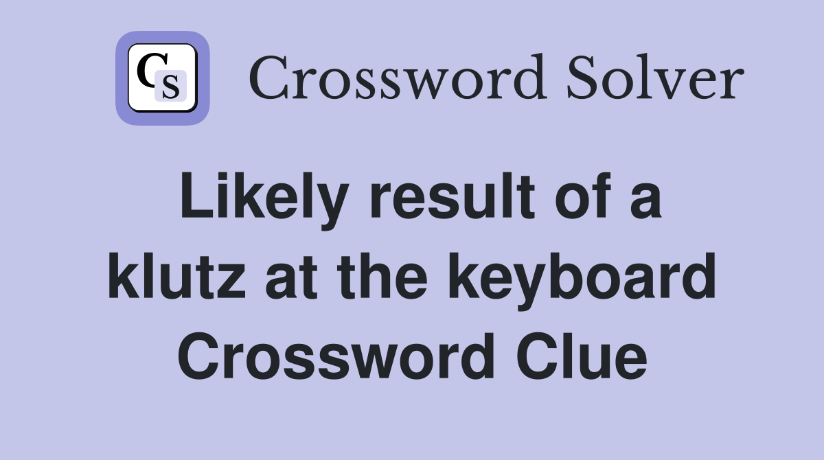 Likely result of a klutz at the keyboard Crossword Clue