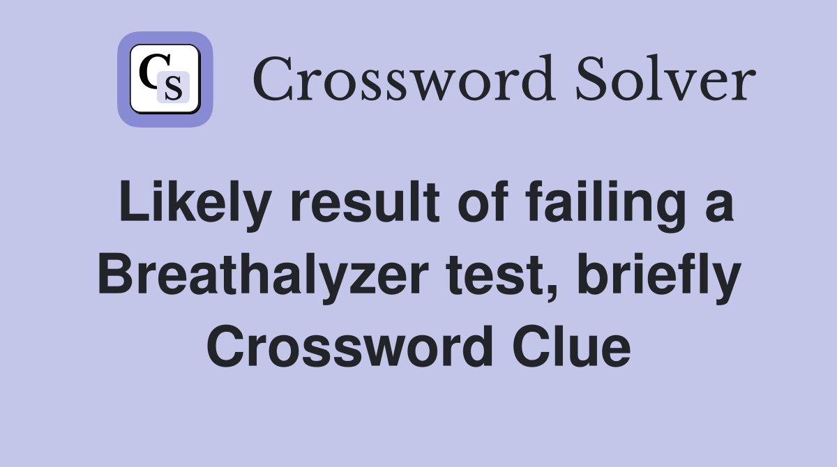 Likely result of failing a Breathalyzer test, briefly Crossword Clue