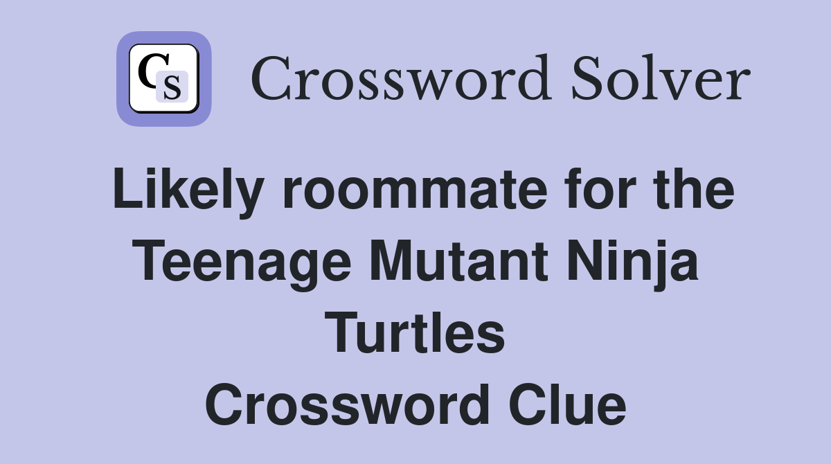 Likely roommate for the Teenage Mutant Ninja Turtles Crossword Clue