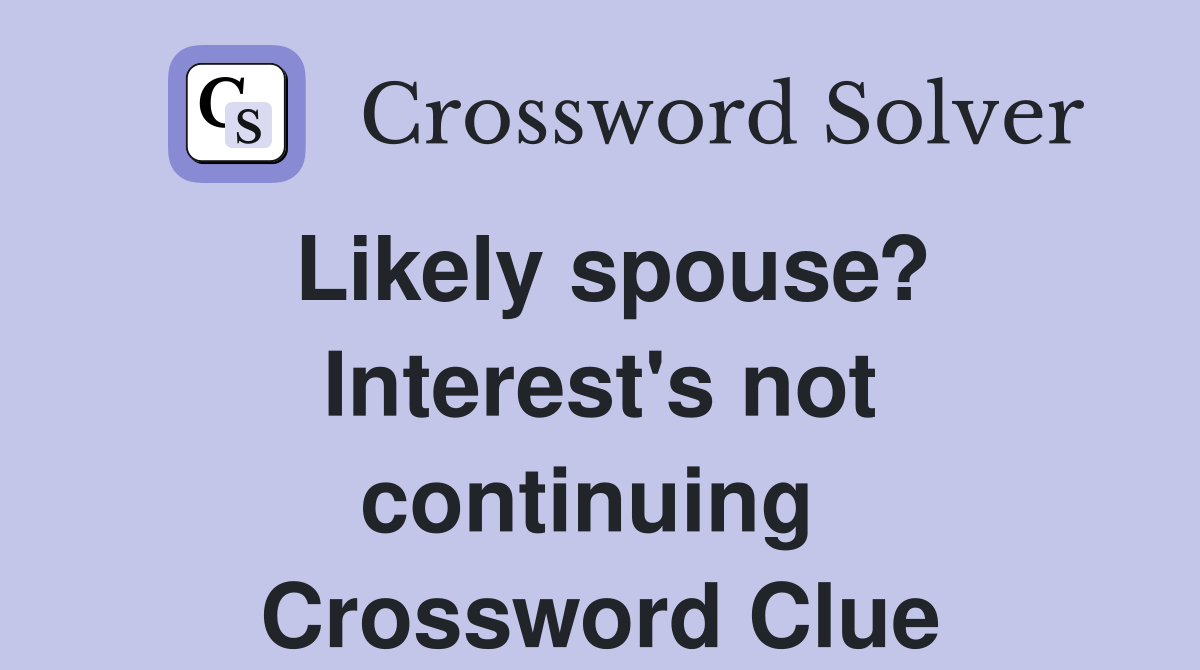 Likely spouse? Interest's not continuing  Crossword Clue