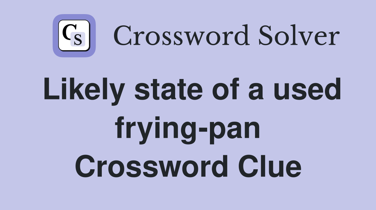 Likely state of a used frying-pan Crossword Clue