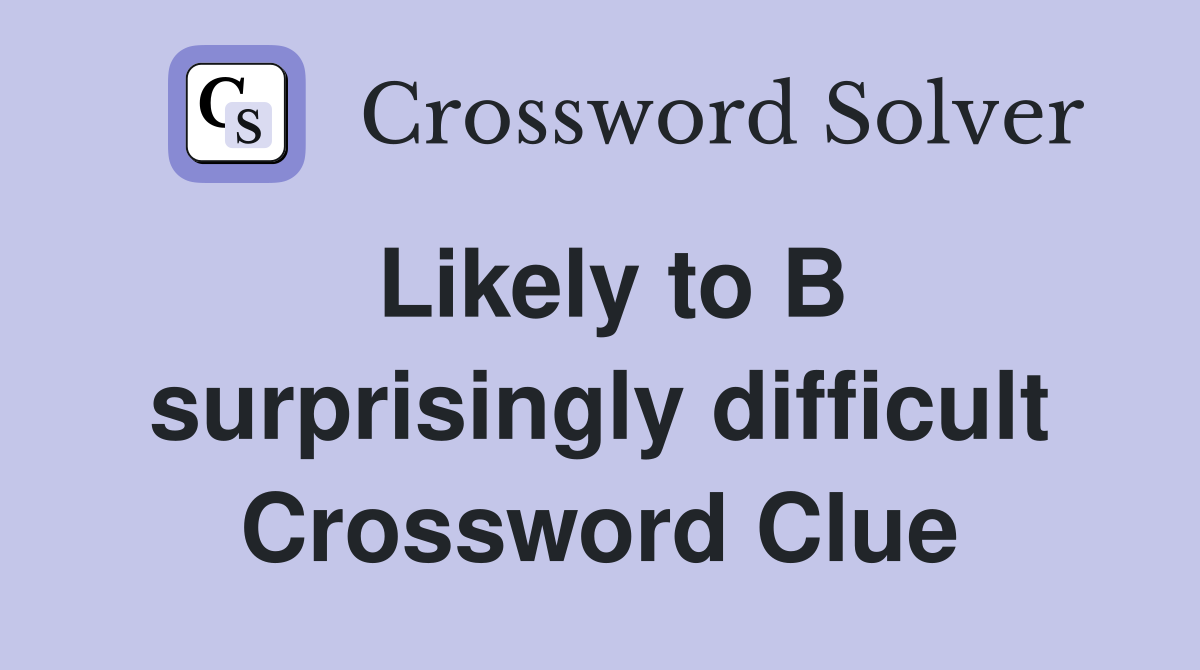 Likely to B surprisingly difficult Crossword Clue