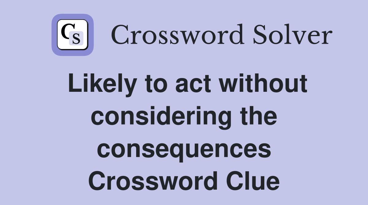 Likely to act without considering the consequences Crossword Clue