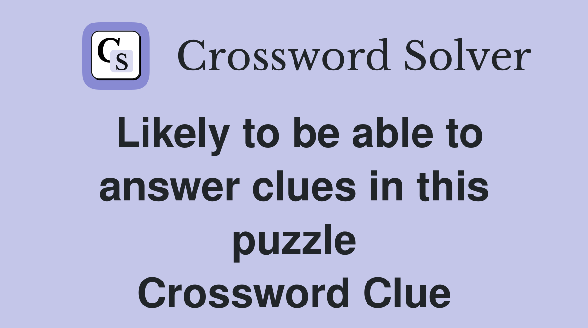 Likely to be able to answer clues in this puzzle Crossword Clue