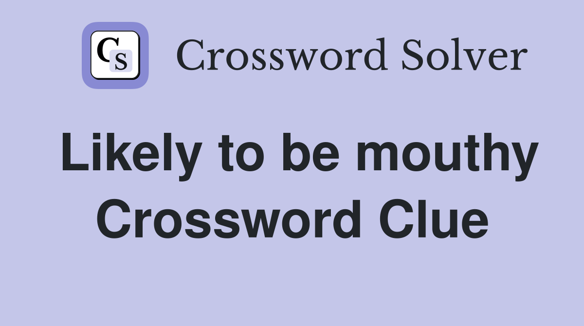 Likely to be mouthy Crossword Clue