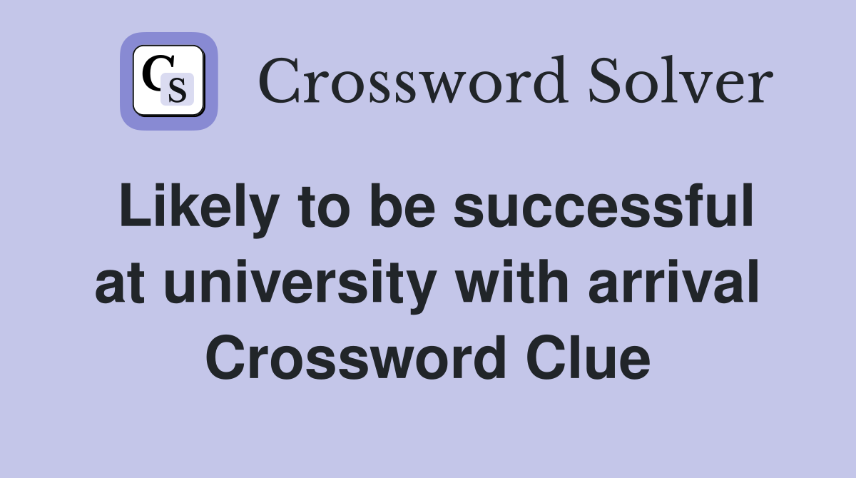 Likely to be successful at university with arrival Crossword Clue
