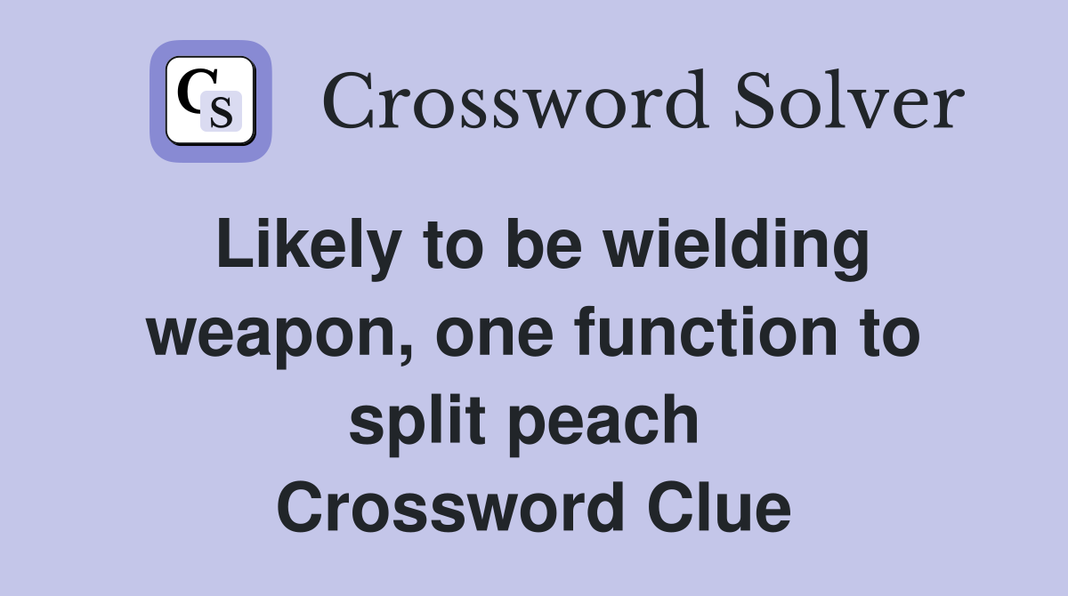 Likely to be wielding weapon, one function to split peach  Crossword Clue