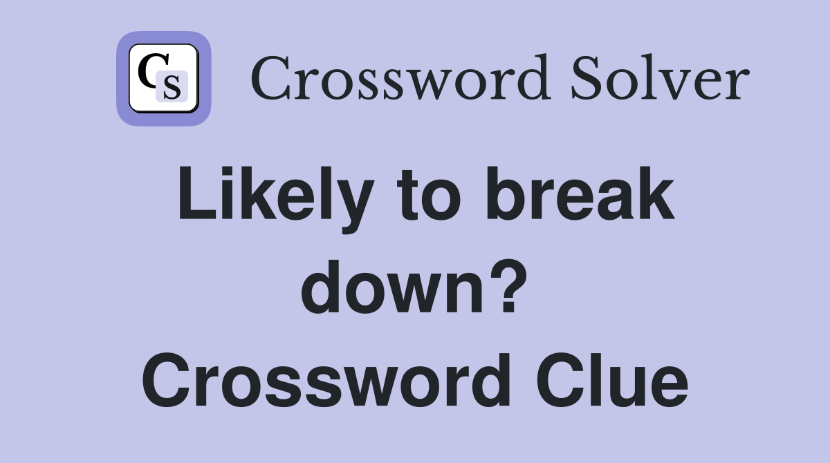Likely to break down? Crossword Clue