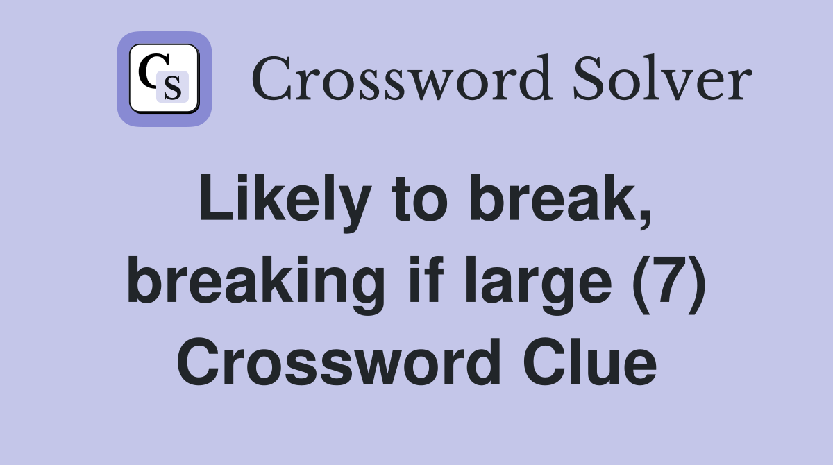 Likely to break, breaking if large (7) Crossword Clue