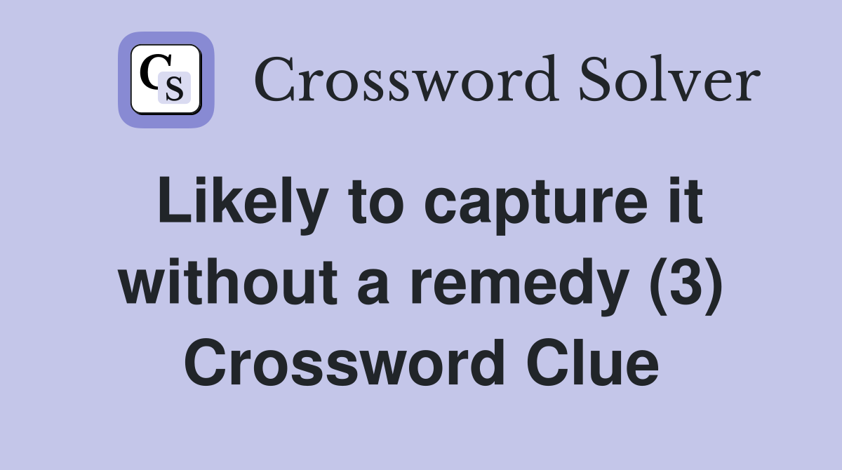 Likely to capture it without a remedy (3) Crossword Clue