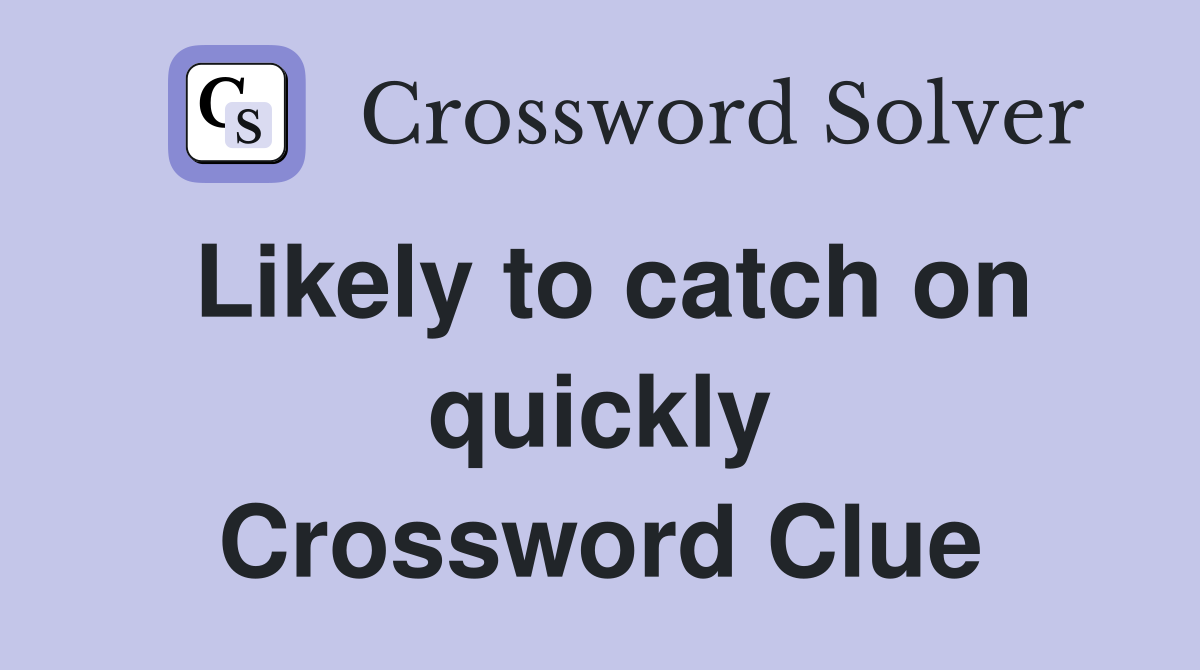 Likely to catch on quickly Crossword Clue