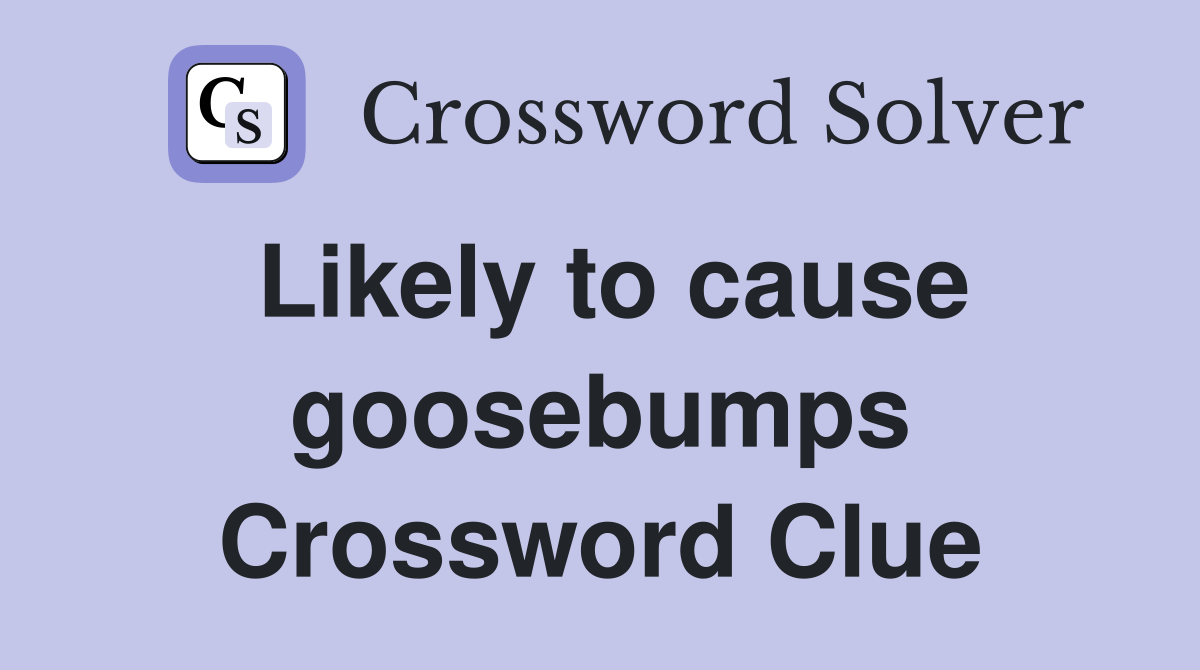 Likely to cause goosebumps Crossword Clue