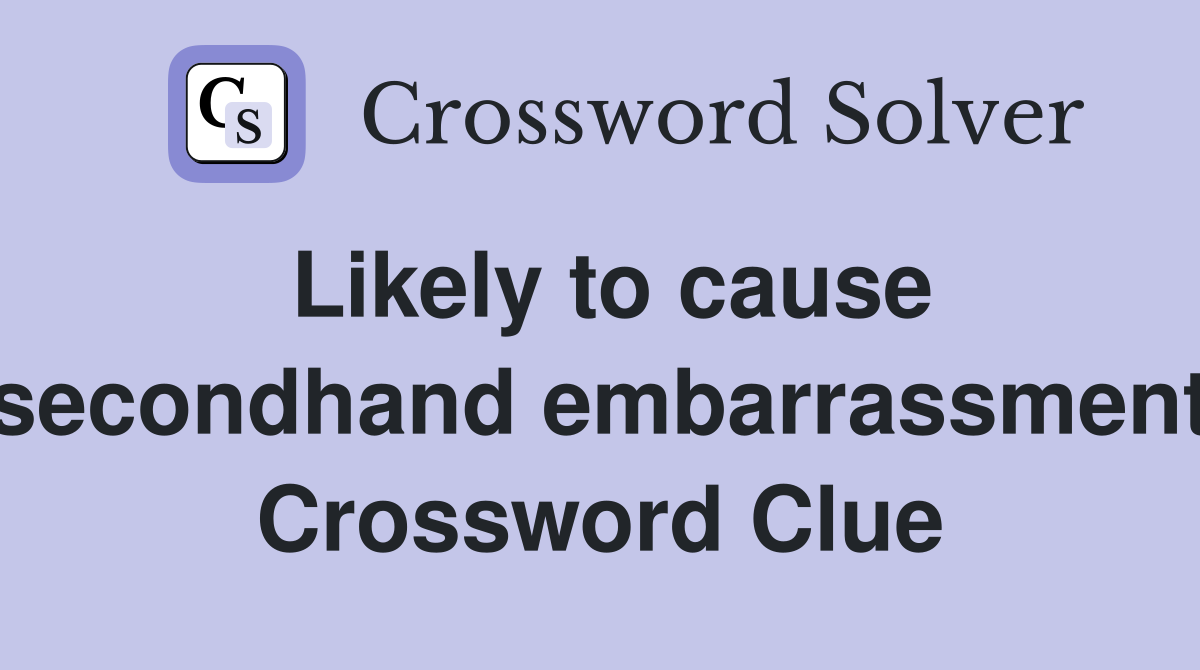 Likely to cause secondhand embarrassment Crossword Clue