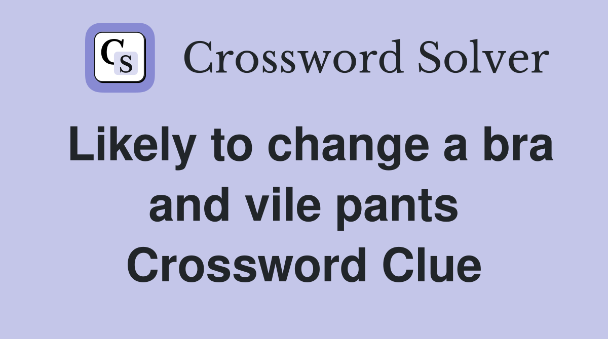 Likely to change a bra and vile pants Crossword Clue