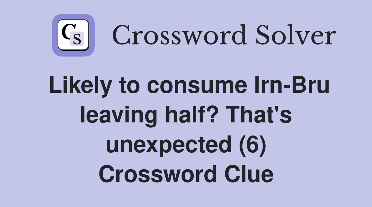 Likely to consume Irn-Bru leaving half? That's unexpected (6) Crossword Clue