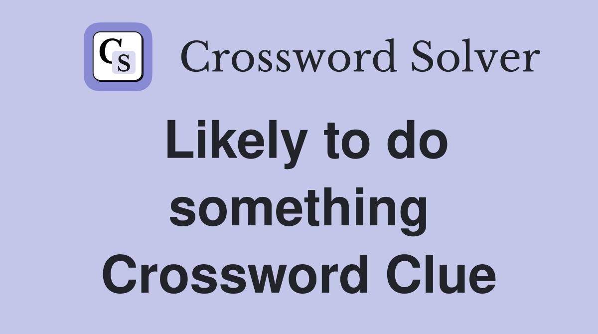 Likely to do something Crossword Clue