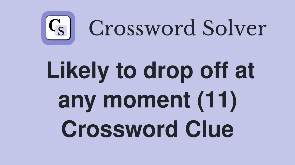 Likely to drop off at any moment (11) Crossword Clue