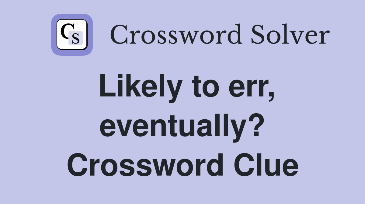 Likely to err, eventually? Crossword Clue
