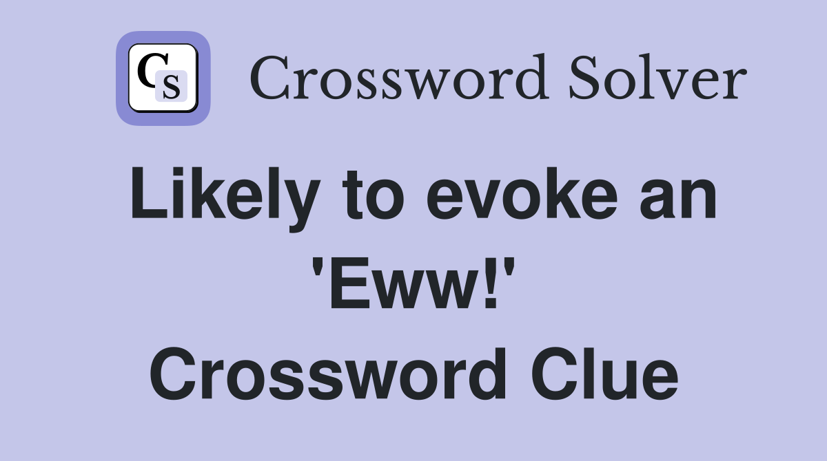 Likely to evoke an 'Eww!' Crossword Clue