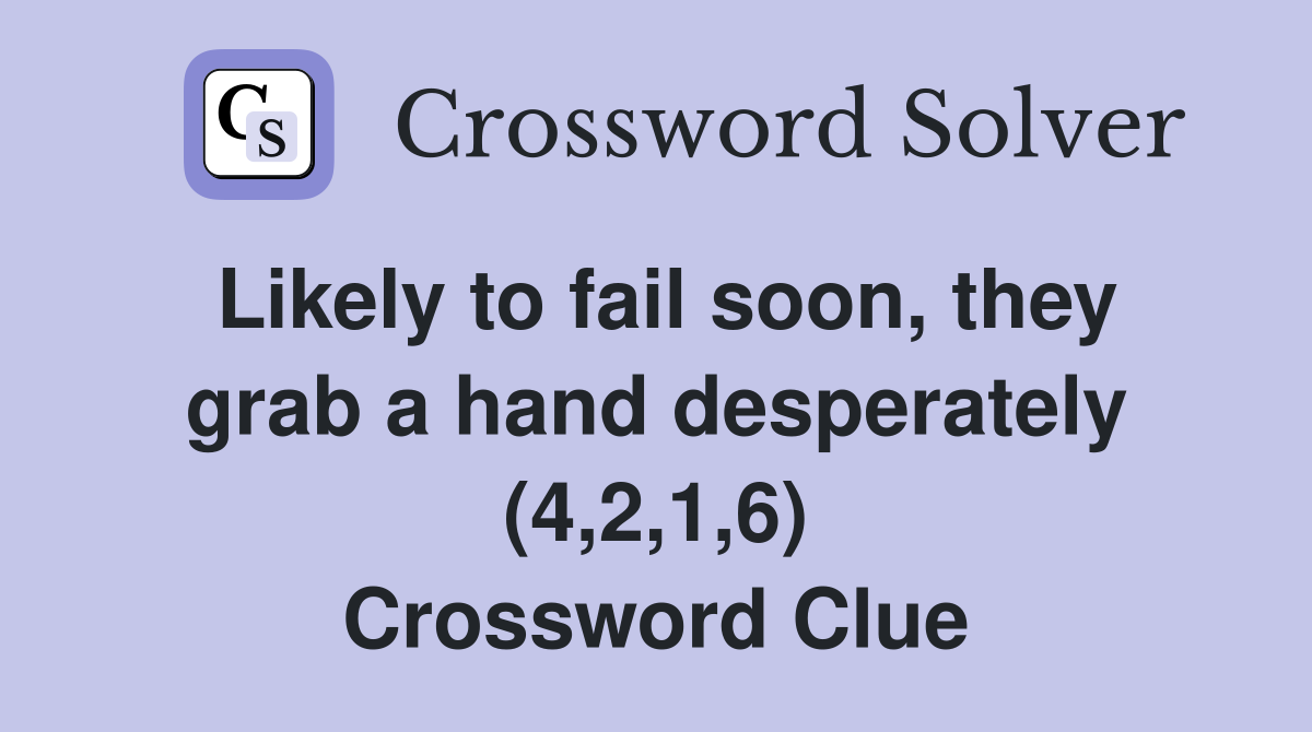 Likely to fail soon, they grab a hand desperately (4,2,1,6) Crossword Clue