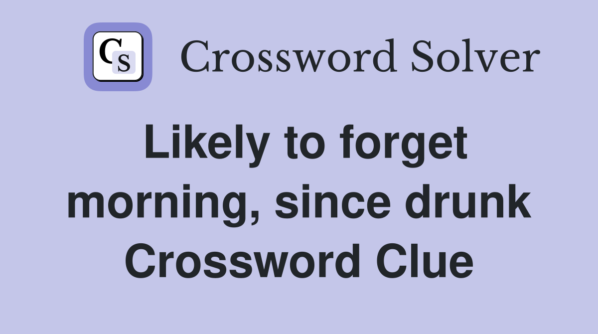 Likely to forget morning, since drunk Crossword Clue