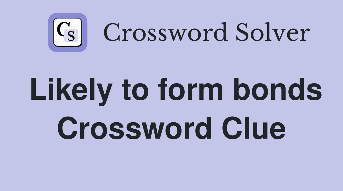 Likely to form bonds Crossword Clue