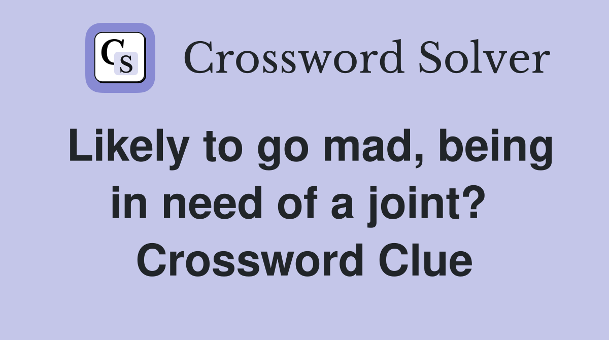 Likely to go mad, being in need of a joint?  Crossword Clue