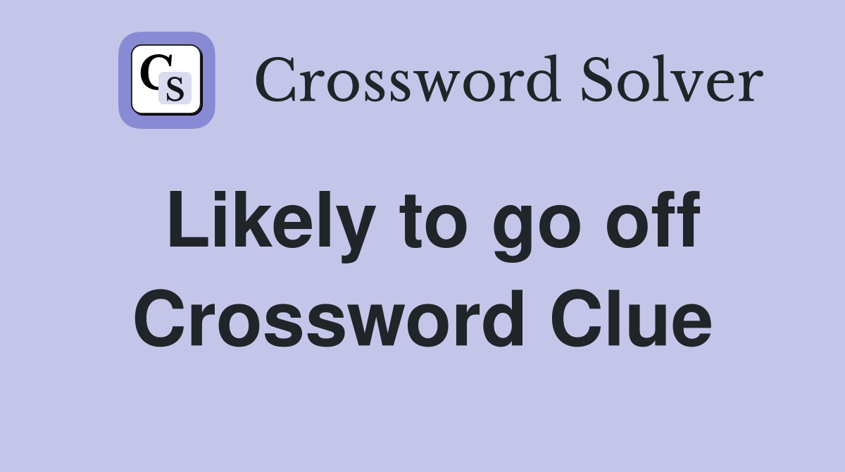 Likely to go off Crossword Clue
