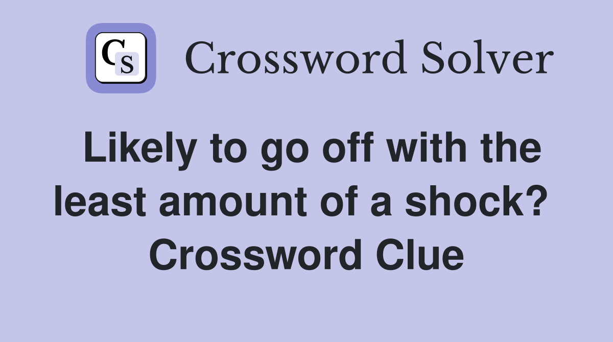 Likely to go off with the least amount of a shock?  Crossword Clue
