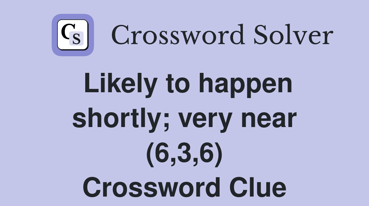 Likely to happen shortly; very near (6,3,6) Crossword Clue