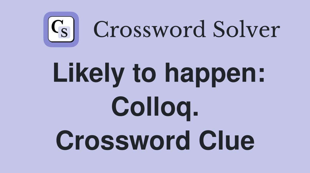 Likely to happen: Colloq. Crossword Clue