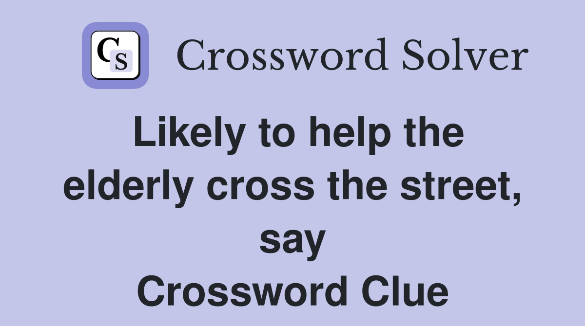 Likely to help the elderly cross the street, say Crossword Clue